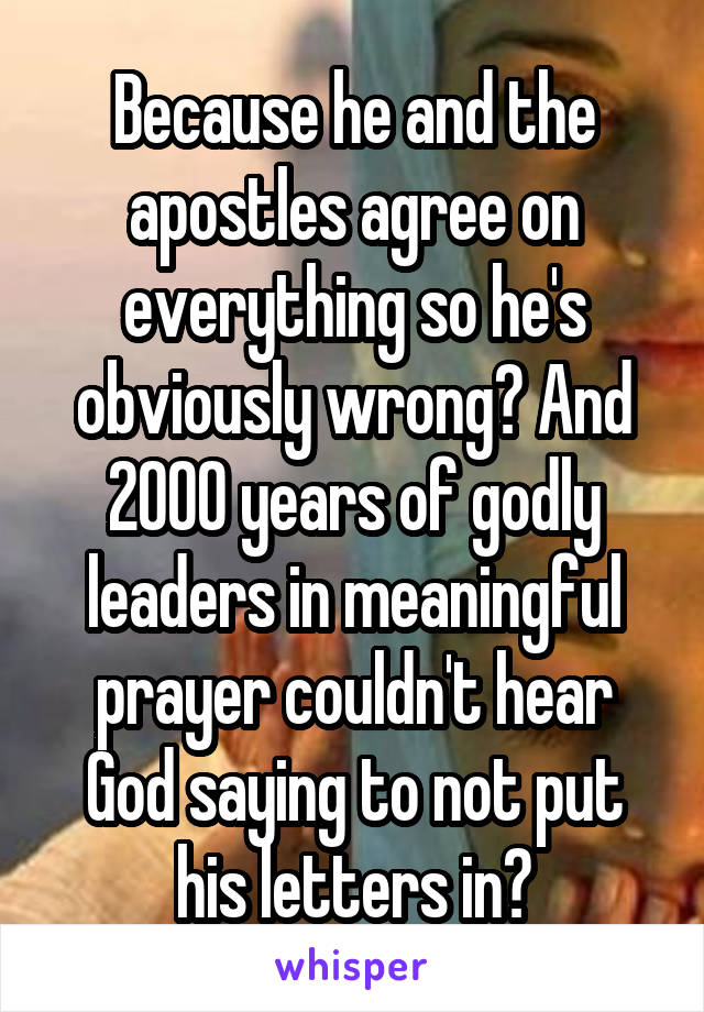 Because he and the apostles agree on everything so he's obviously wrong? And 2000 years of godly leaders in meaningful prayer couldn't hear God saying to not put his letters in?