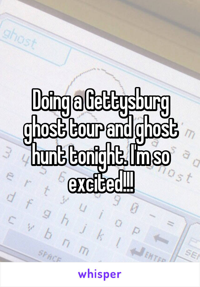 Doing a Gettysburg ghost tour and ghost hunt tonight. I'm so excited!!!