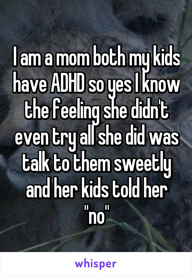 I am a mom both my kids have ADHD so yes I know the feeling she didn't even try all she did was talk to them sweetly and her kids told her "no"