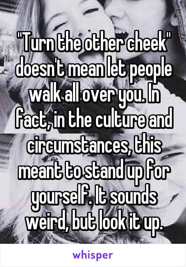 "Turn the other cheek" doesn't mean let people walk all over you. In fact, in the culture and circumstances, this meant to stand up for yourself. It sounds weird, but look it up.