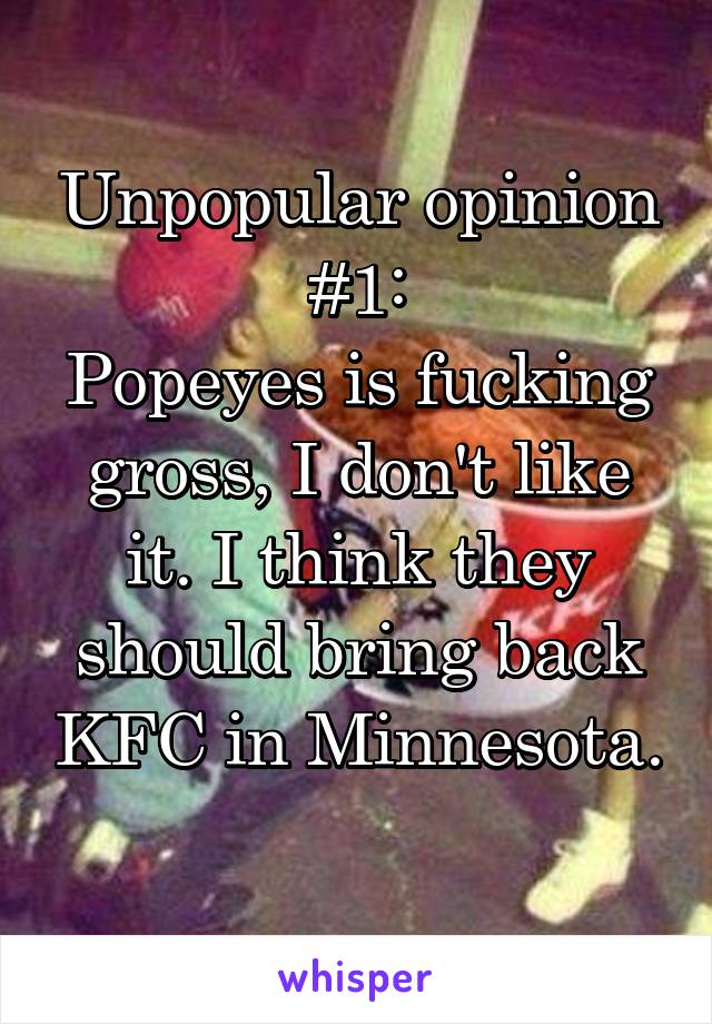 Unpopular opinion #1:
Popeyes is fucking gross, I don't like it. I think they should bring back KFC in Minnesota. 