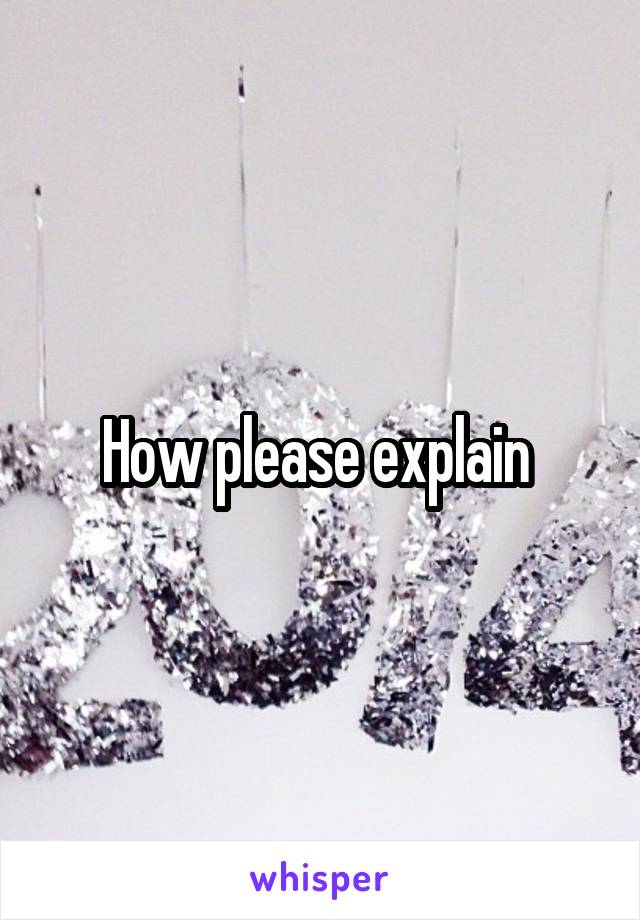 How please explain 
