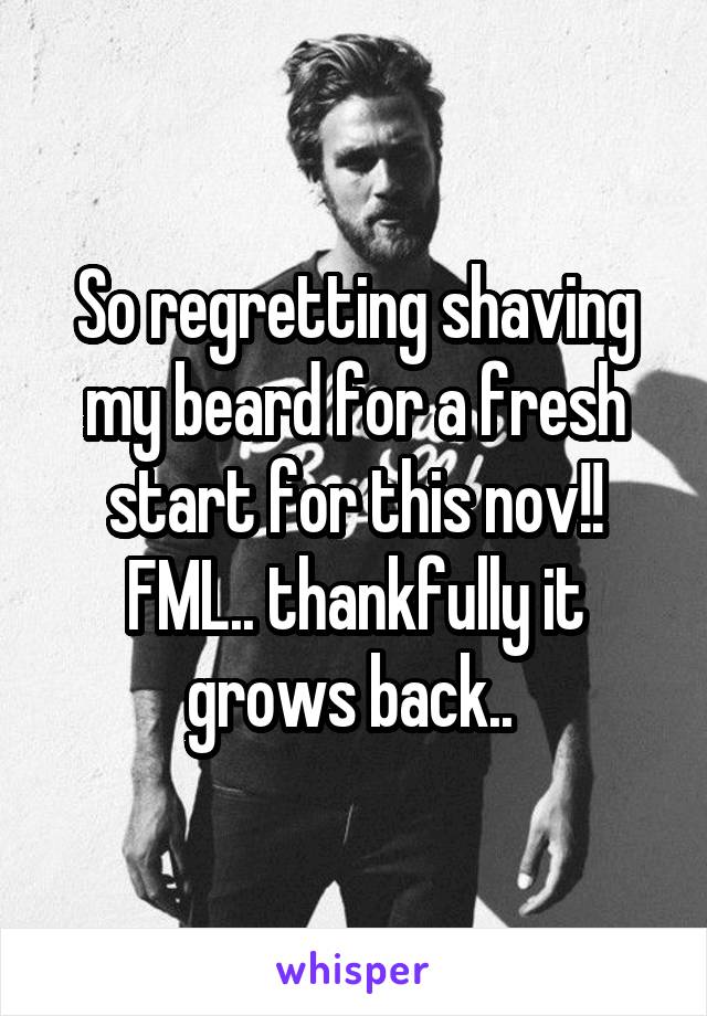 So regretting shaving my beard for a fresh start for this nov!! FML.. thankfully it grows back.. 