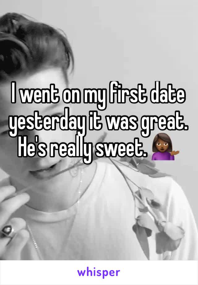 I went on my first date yesterday it was great. He's really sweet. 💁🏾