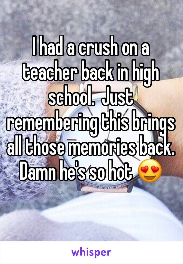 I had a crush on a teacher back in high school.  Just remembering this brings all those memories back.  Damn he's so hot 😍
