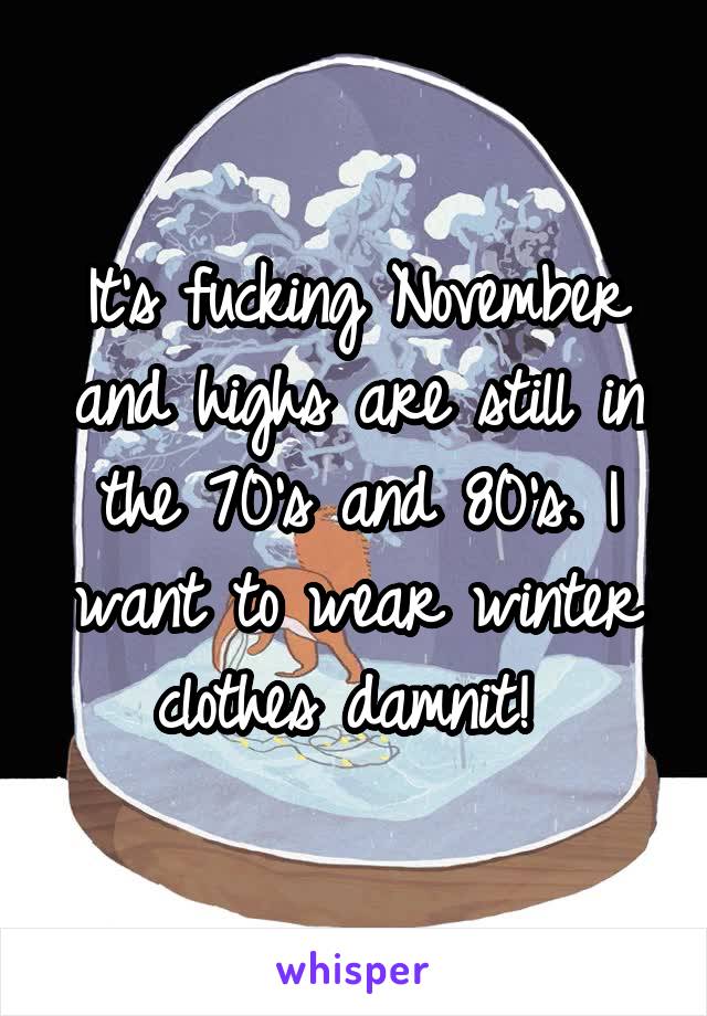 It's fucking November and highs are still in the 70's and 80's. I want to wear winter clothes damnit! 