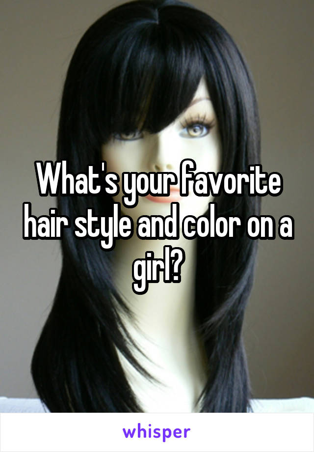 What's your favorite hair style and color on a girl?