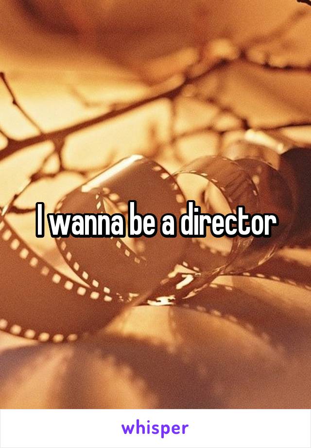 I wanna be a director