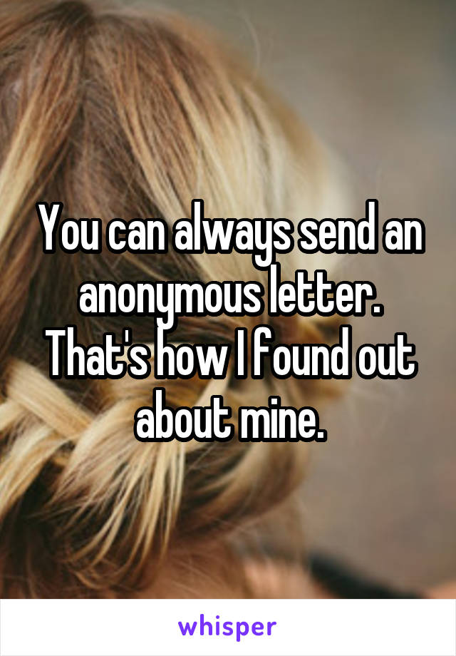 You can always send an anonymous letter. That's how I found out about mine.