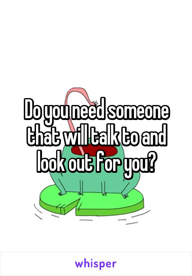 Do you need someone that will talk to and look out for you?