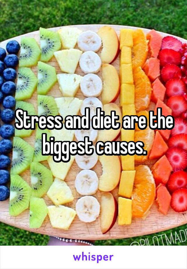 Stress and diet are the biggest causes.