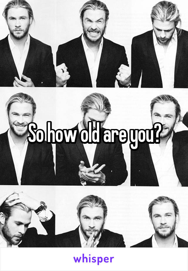 So how old are you?