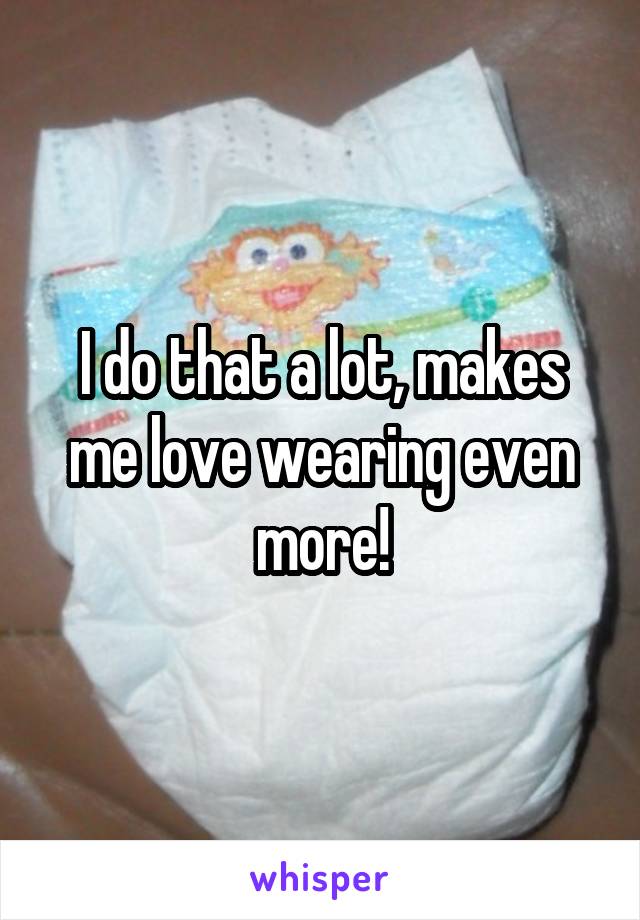 I do that a lot, makes me love wearing even more!