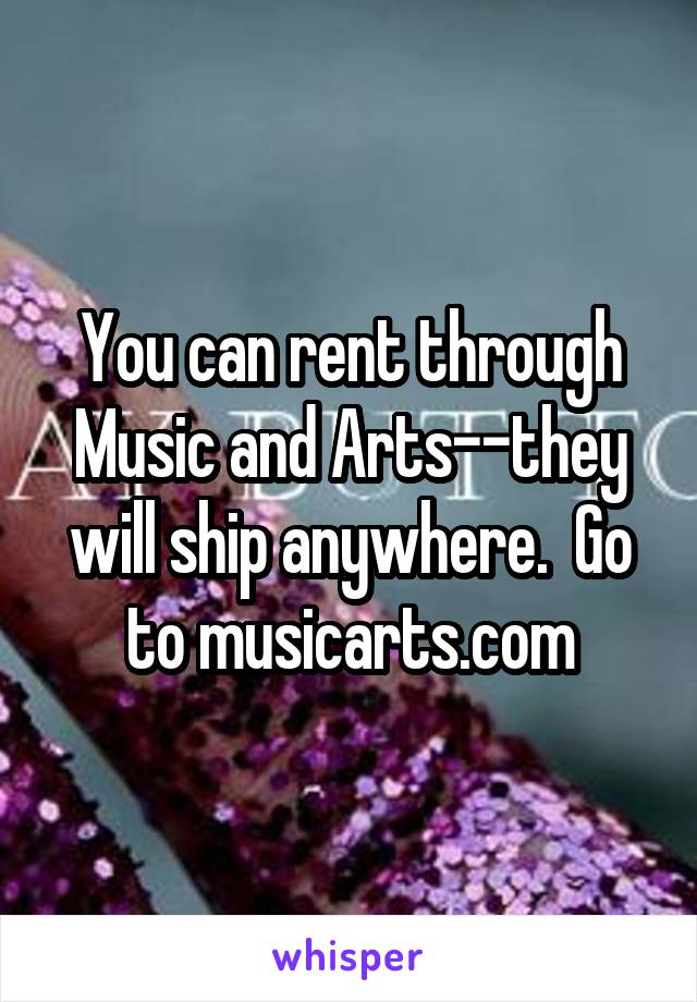 You can rent through Music and Arts--they will ship anywhere.  Go to musicarts.com