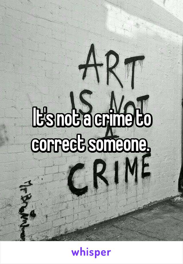 It's not a crime to correct someone. 