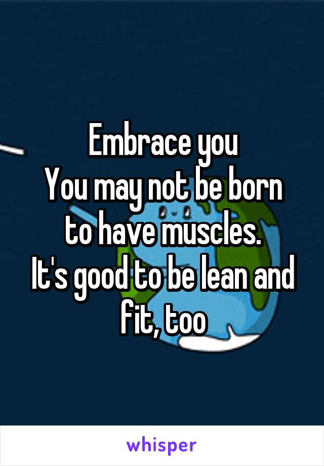 Embrace you
You may not be born to have muscles.
It's good to be lean and fit, too