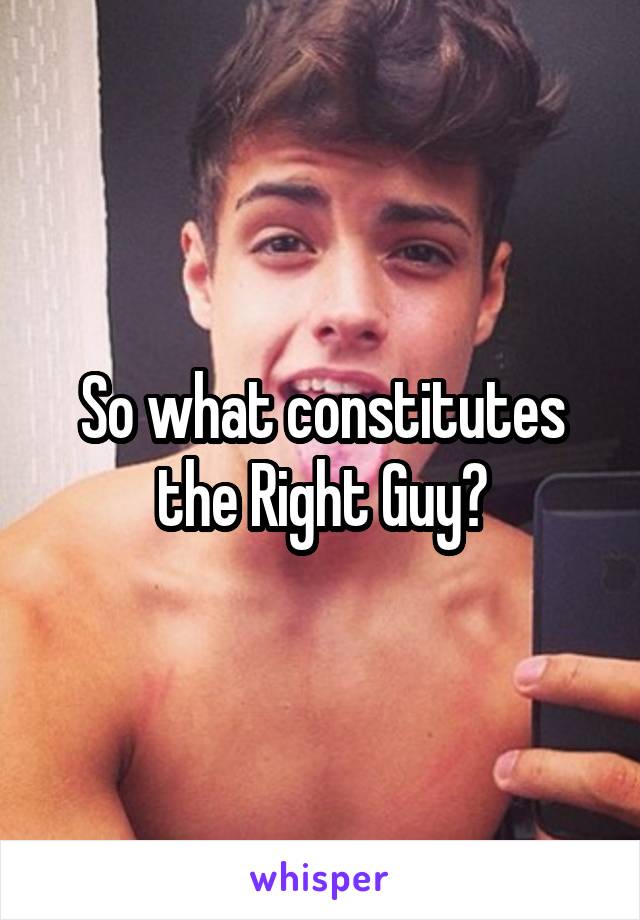 So what constitutes the Right Guy?
