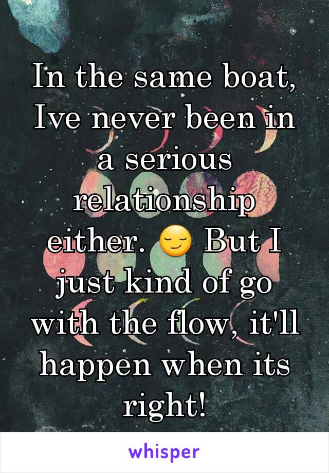 In the same boat, Ive never been in a serious relationship either. 😏 But I just kind of go with the flow, it'll happen when its right!