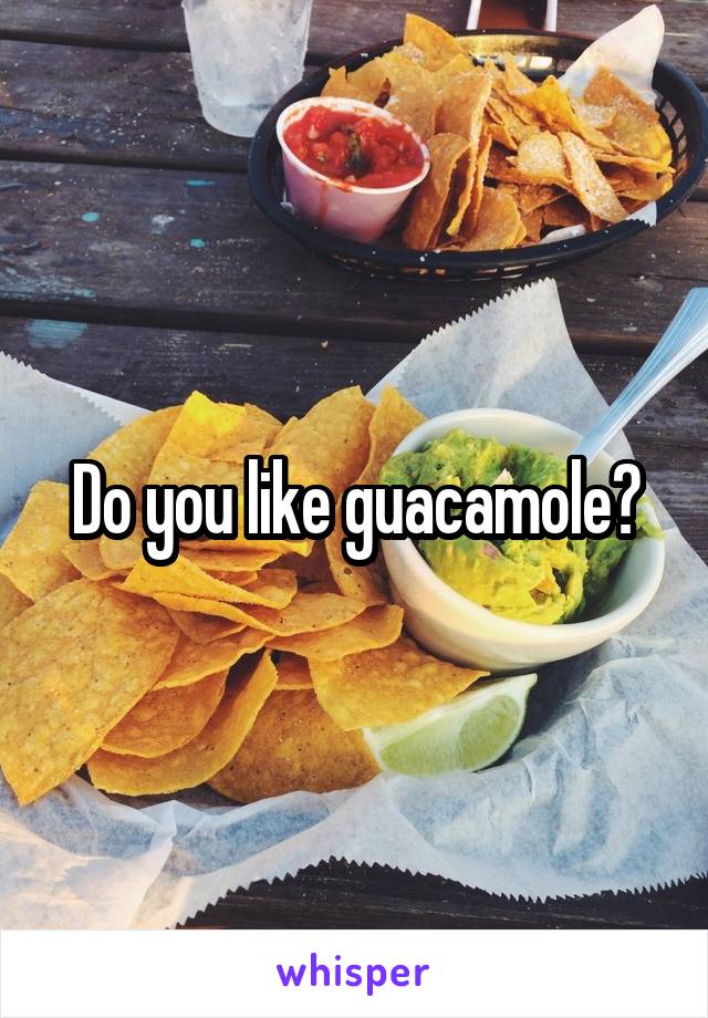 Do you like guacamole?