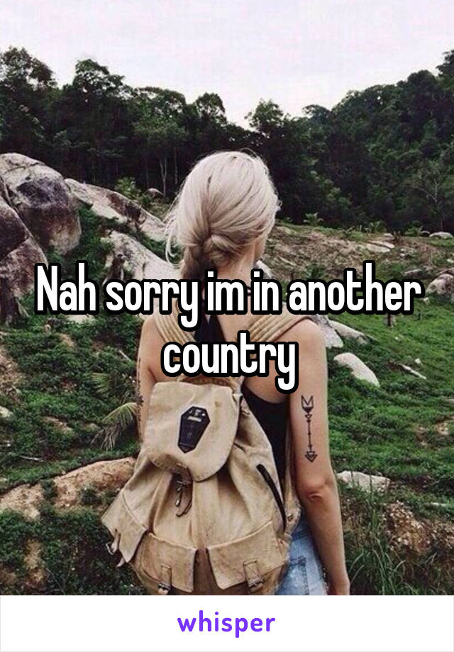 Nah sorry im in another country