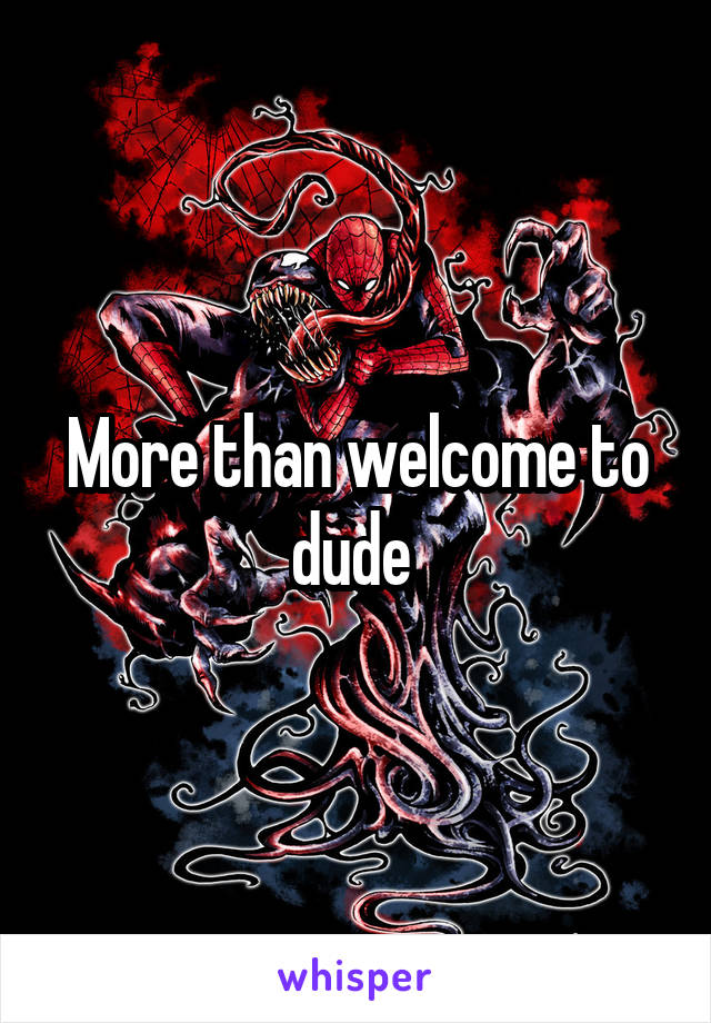 More than welcome to dude 