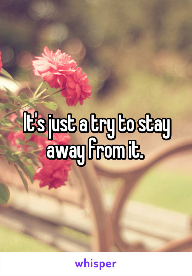 It's just a try to stay away from it. 