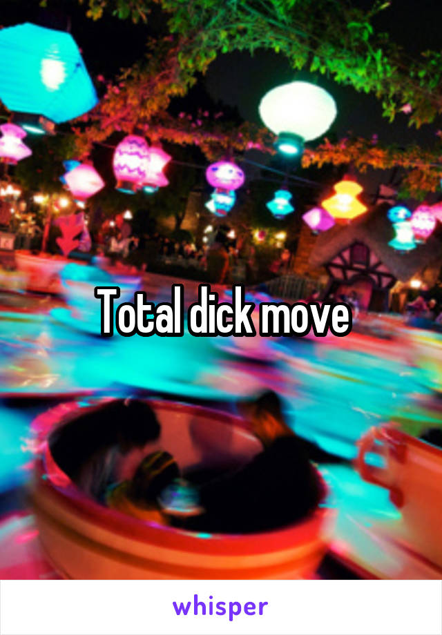 Total dick move