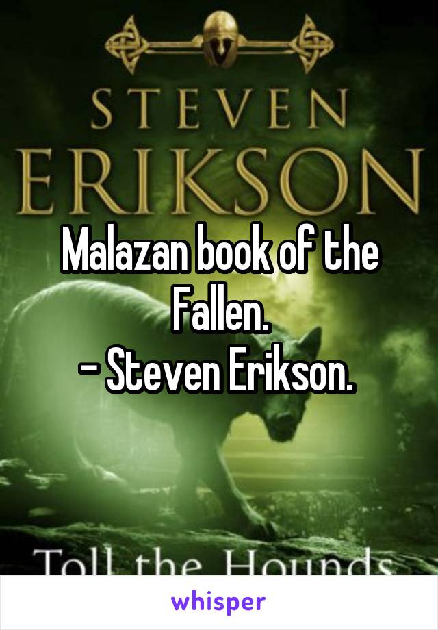 Malazan book of the Fallen.
- Steven Erikson. 