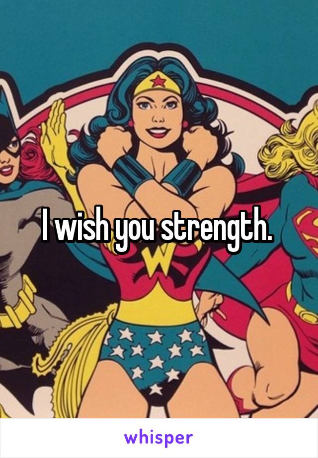 I wish you strength. 