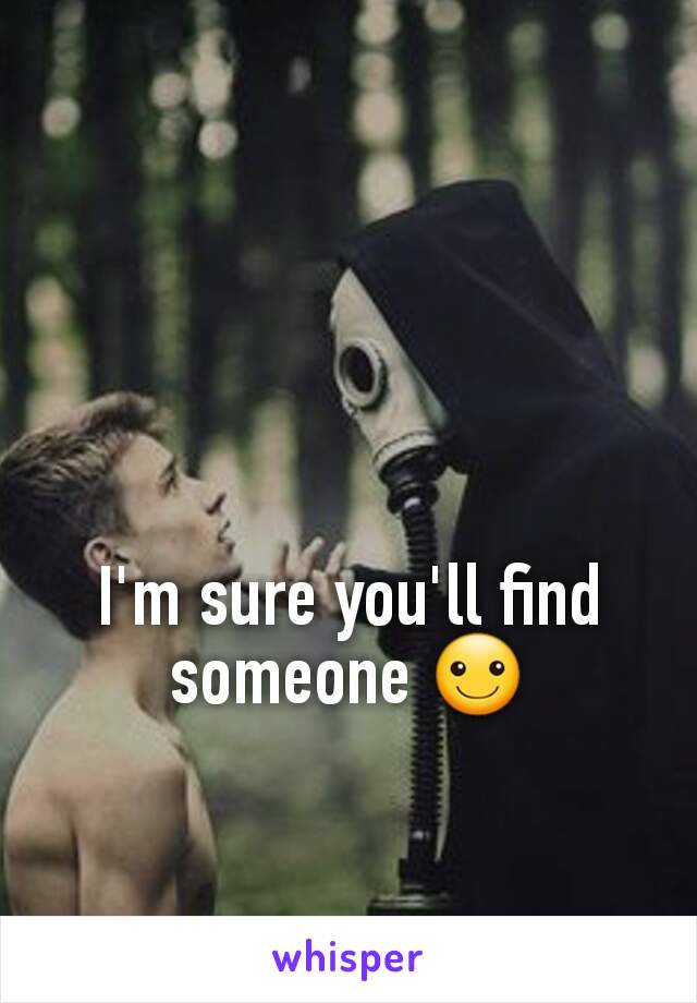 I'm sure you'll find someone ☺