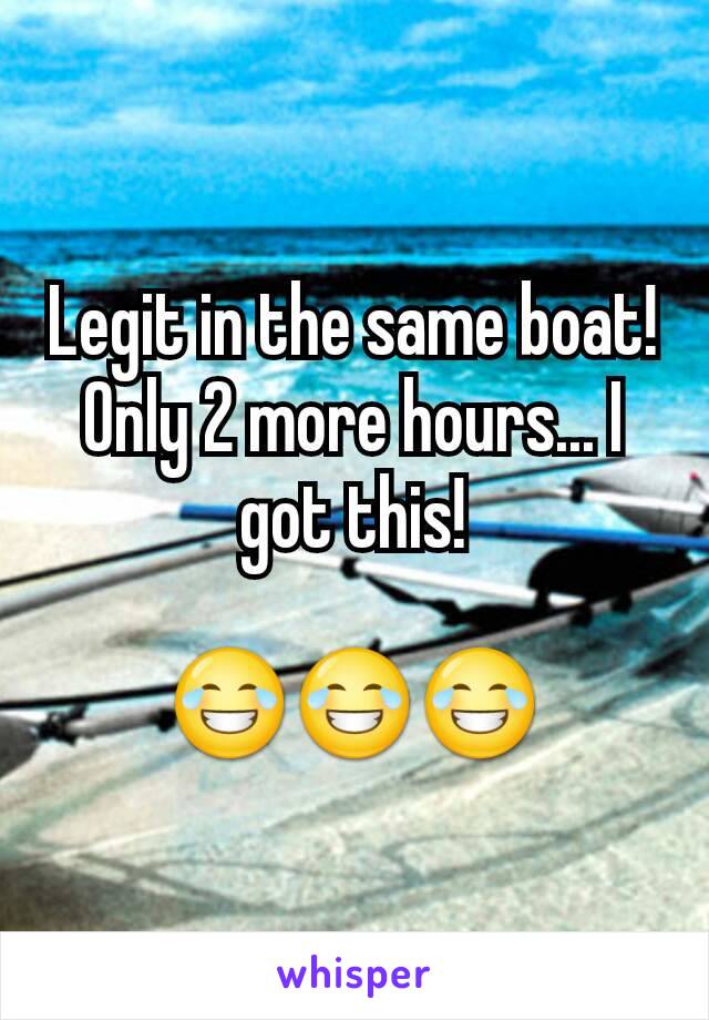 Legit in the same boat! Only 2 more hours... I got this!

😂😂😂