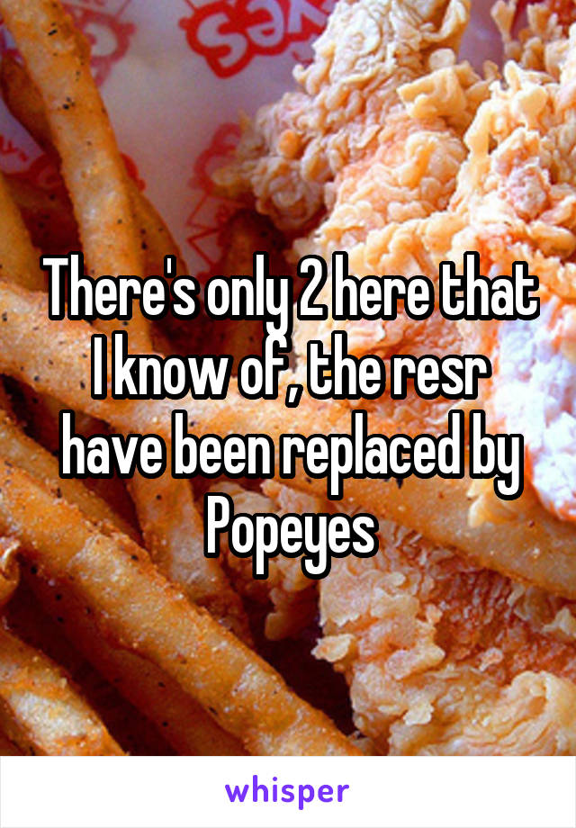 There's only 2 here that I know of, the resr have been replaced by Popeyes