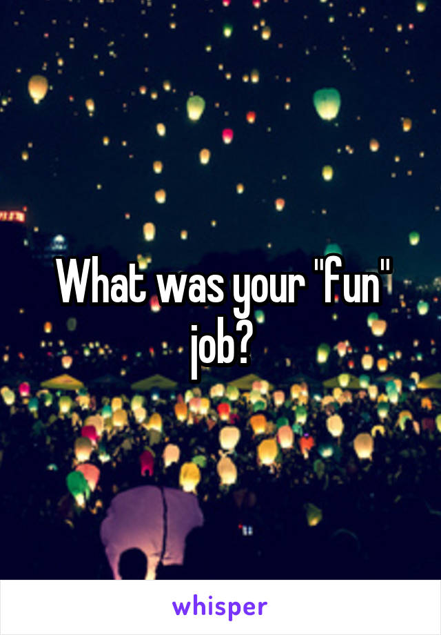 What was your "fun" job?