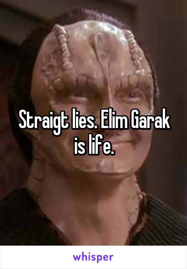 Straigt lies. Elim Garak is life.