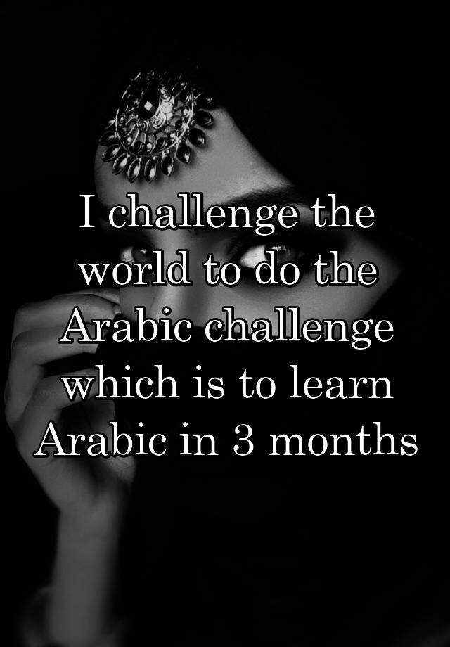 i-challenge-the-world-to-do-the-arabic-challenge-which-is-to-learn