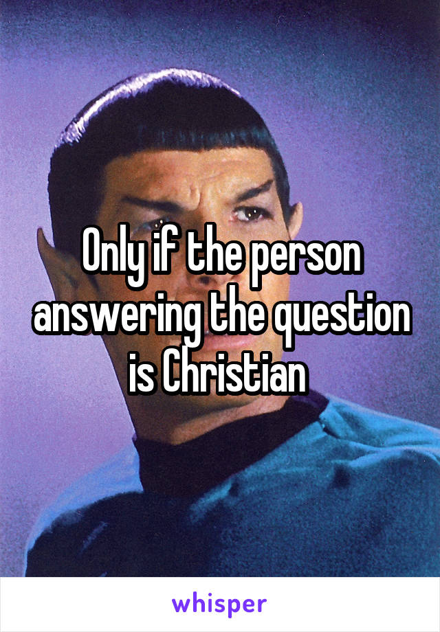 Only if the person answering the question is Christian 