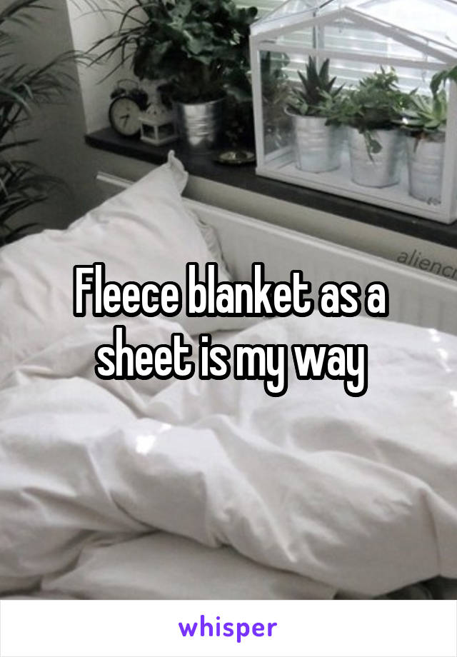 Fleece blanket as a sheet is my way