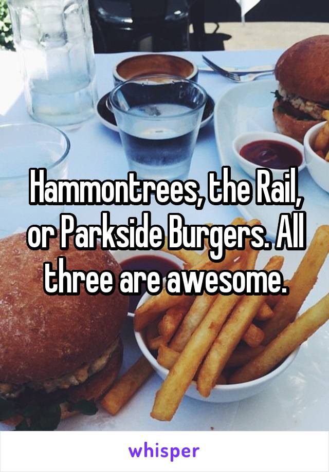 Hammontrees, the Rail, or Parkside Burgers. All three are awesome.