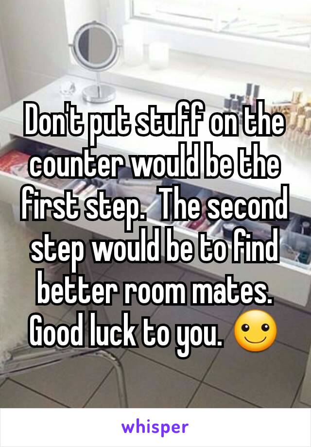 Don't put stuff on the counter would be the first step.  The second step would be to find better room mates. Good luck to you. ☺