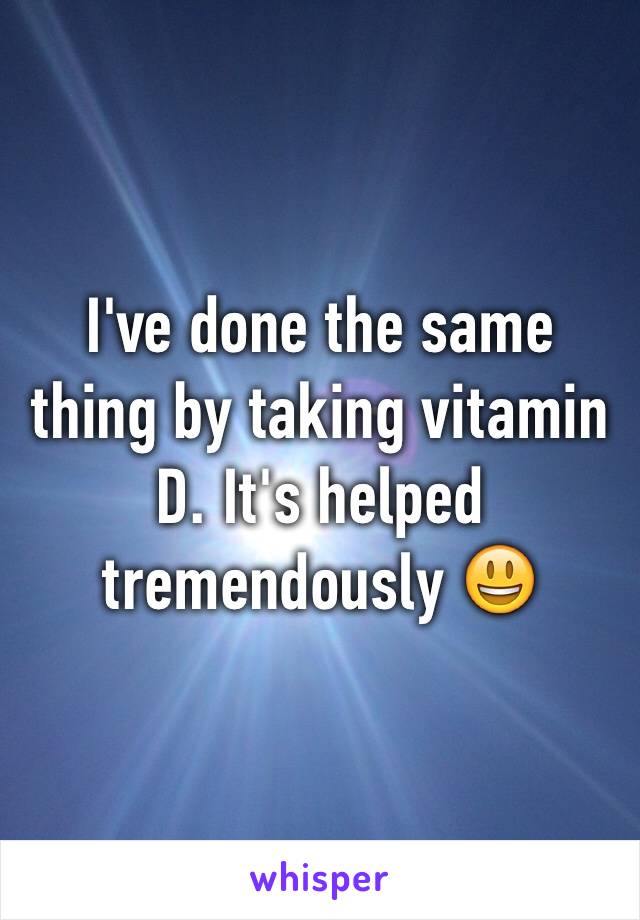 I've done the same thing by taking vitamin D. It's helped tremendously 😃