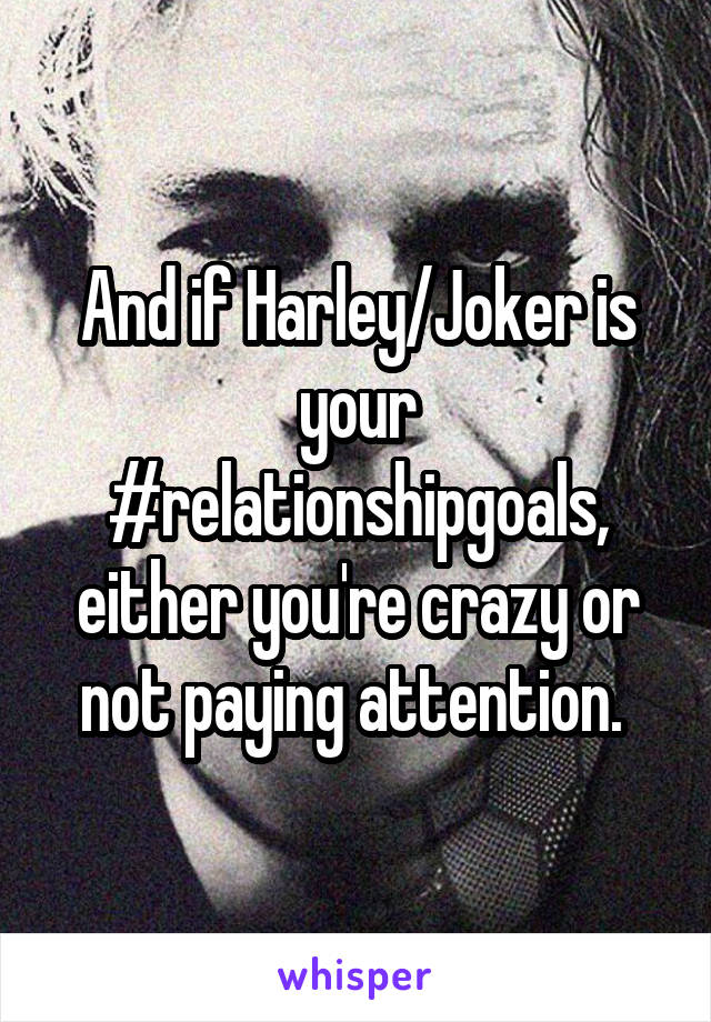 And if Harley/Joker is your #relationshipgoals, either you're crazy or not paying attention. 