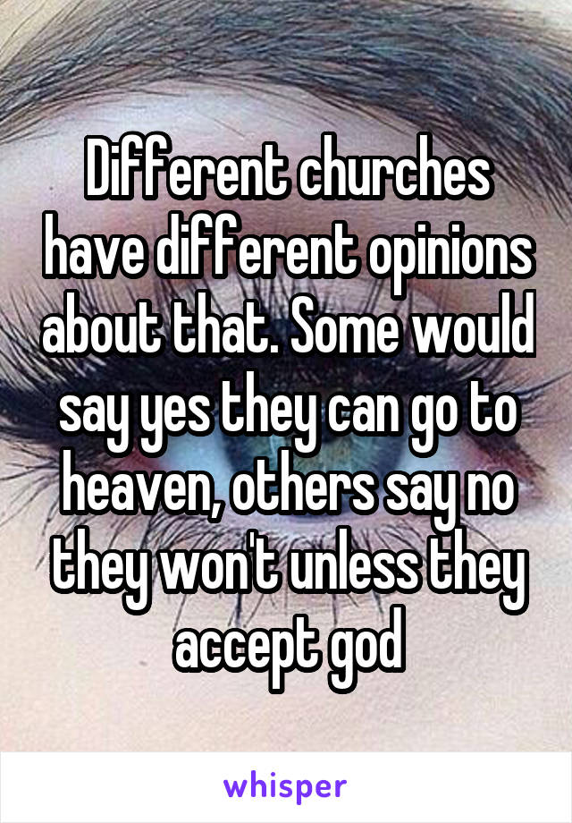 Different churches have different opinions about that. Some would say yes they can go to heaven, others say no they won't unless they accept god