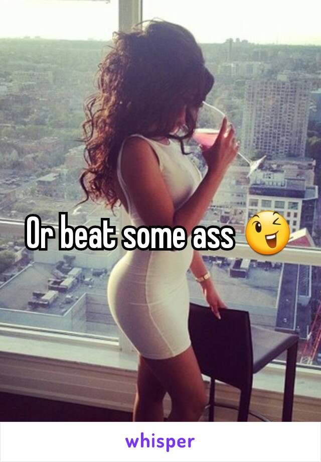 Or beat some ass 😉