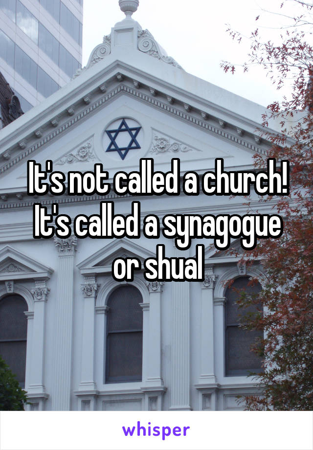 It's not called a church! It's called a synagogue or shual
