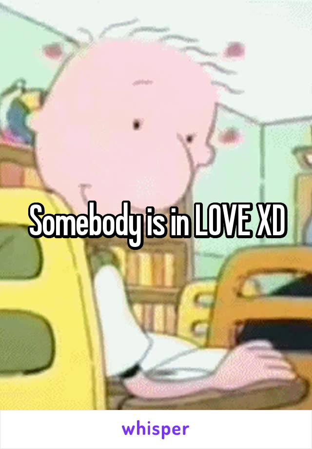 Somebody is in LOVE XD