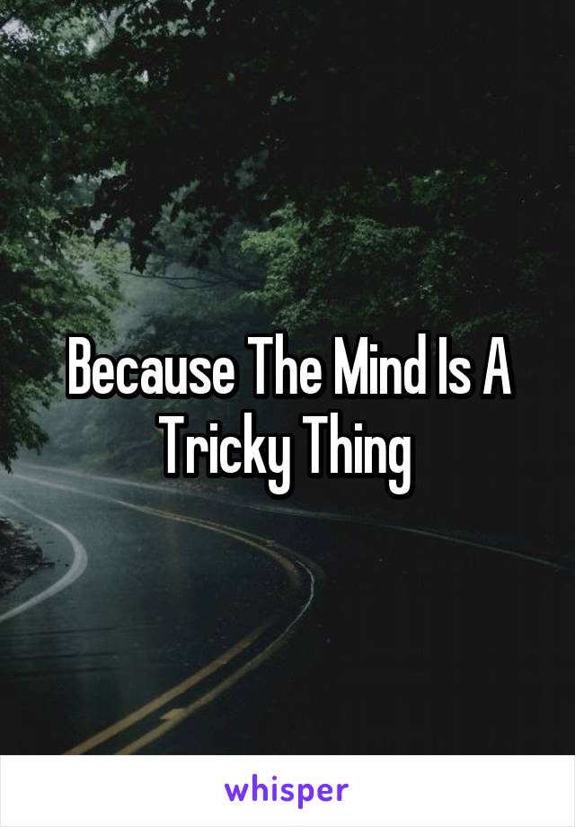 Because The Mind Is A Tricky Thing 