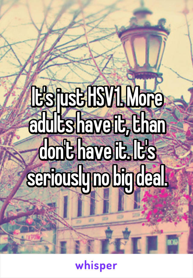 It's just HSV1. More adults have it, than don't have it. It's seriously no big deal.