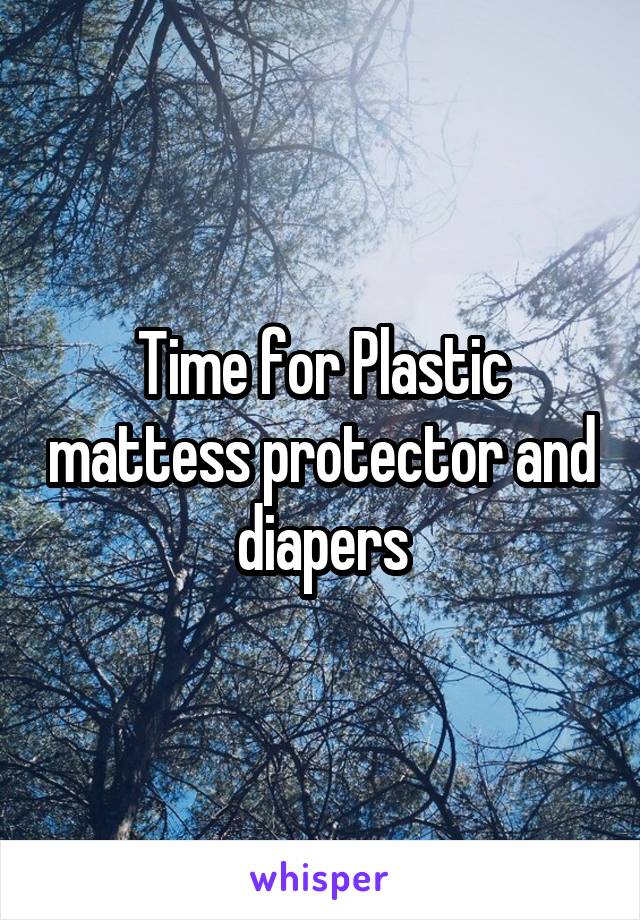 Time for Plastic mattess protector and diapers