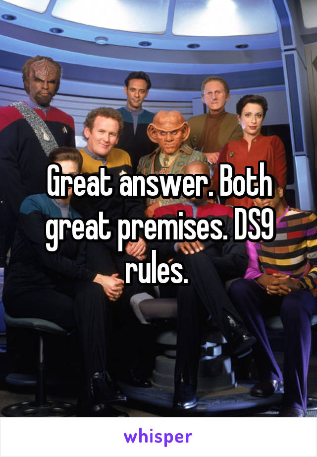 Great answer. Both great premises. DS9 rules. 