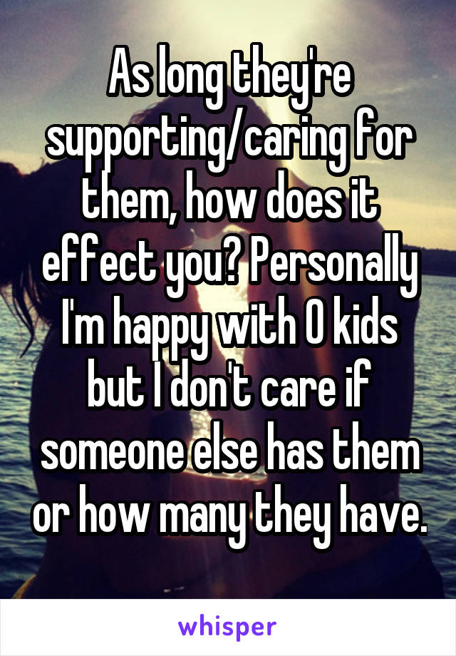 As long they're supporting/caring for them, how does it effect you? Personally I'm happy with 0 kids but I don't care if someone else has them or how many they have. 